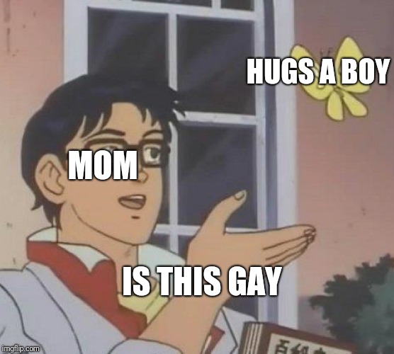Is This A Pigeon Meme |  HUGS A BOY; MOM; IS THIS GAY | image tagged in memes,is this a pigeon | made w/ Imgflip meme maker