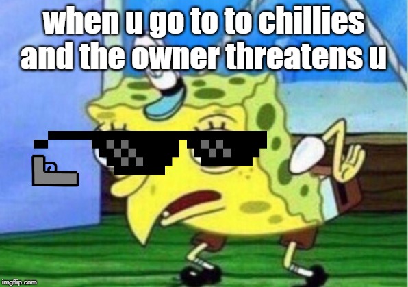 Mocking Spongebob Meme | when u go to to chillies and the owner threatens u | image tagged in memes,mocking spongebob | made w/ Imgflip meme maker