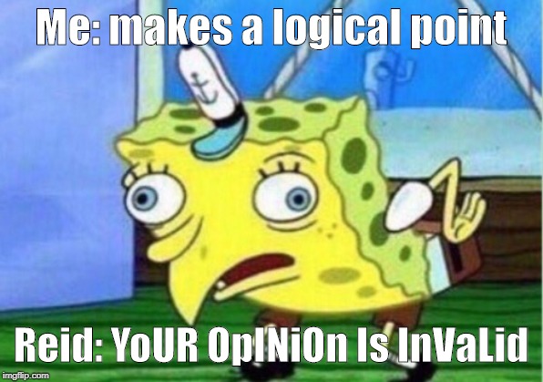 Mocking Spongebob | Me: makes a logical point; Reid: YoUR OpINiOn Is InVaLid | image tagged in memes,mocking spongebob | made w/ Imgflip meme maker