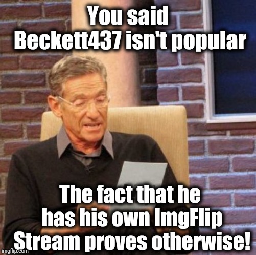 Maury Lie Detector | You said Beckett437 isn't popular; The fact that he has his own ImgFlip Stream proves otherwise! | image tagged in memes,maury lie detector | made w/ Imgflip meme maker