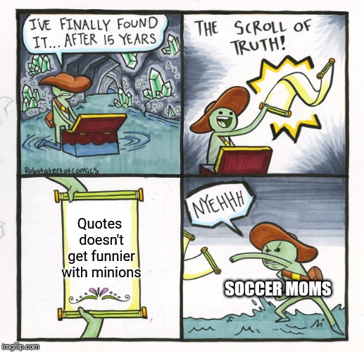 The Scroll Of Truth Meme | Quotes doesn't get funnier with minions; SOCCER MOMS | image tagged in memes,the scroll of truth | made w/ Imgflip meme maker