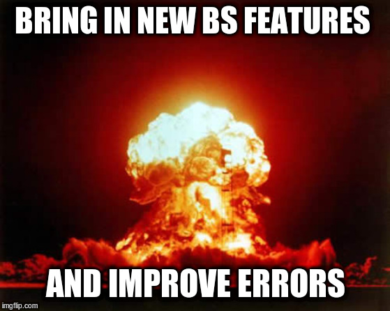 Nuclear Explosion Meme | BRING IN NEW BS FEATURES AND IMPROVE ERRORS | image tagged in memes,nuclear explosion | made w/ Imgflip meme maker