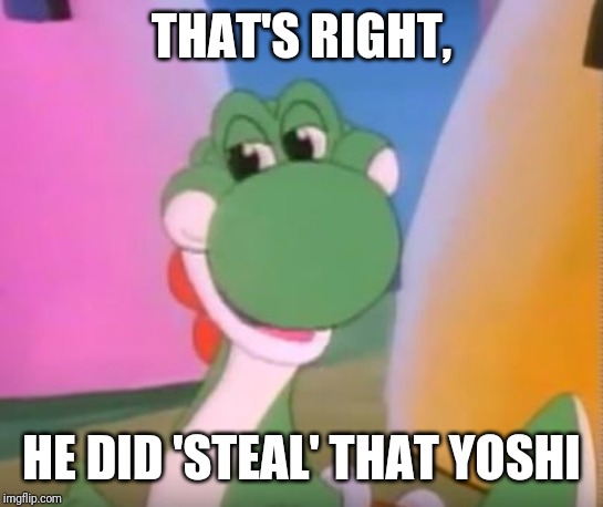 Perverted Yoshi | THAT'S RIGHT, HE DID 'STEAL' THAT YOSHI | image tagged in perverted yoshi | made w/ Imgflip meme maker