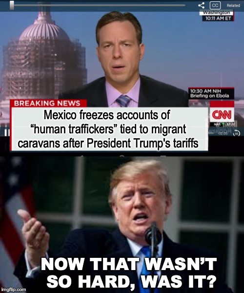 This Could Have Been Done Long Ago | Mexico freezes accounts of “human traffickers” tied to migrant caravans after President Trump's tariffs; NOW THAT WASN’T SO HARD, WAS IT? | image tagged in cnn crazy news network,tariffs,mexico | made w/ Imgflip meme maker