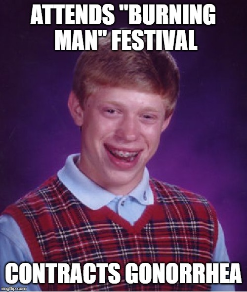 Not the result you thought huh? | ATTENDS "BURNING MAN" FESTIVAL; CONTRACTS GONORRHEA | image tagged in memes,bad luck brian | made w/ Imgflip meme maker