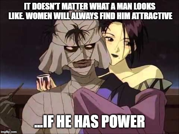 IT DOESN'T MATTER WHAT A MAN LOOKS LIKE. WOMEN WILL ALWAYS FIND HIM ATTRACTIVE; ...IF HE HAS POWER | image tagged in anime,red pill,red pill blue pill | made w/ Imgflip meme maker