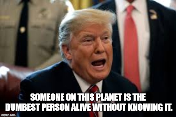 asshole | SOMEONE ON THIS PLANET IS THE DUMBEST PERSON ALIVE WITHOUT KNOWING IT. | image tagged in asshole | made w/ Imgflip meme maker