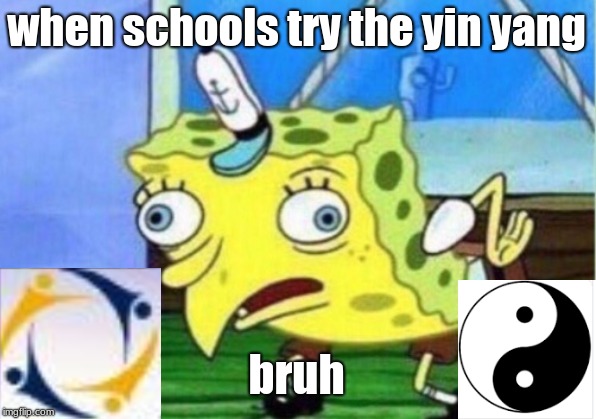Mocking Spongebob Meme | when schools try the yin yang; bruh | image tagged in memes,mocking spongebob | made w/ Imgflip meme maker