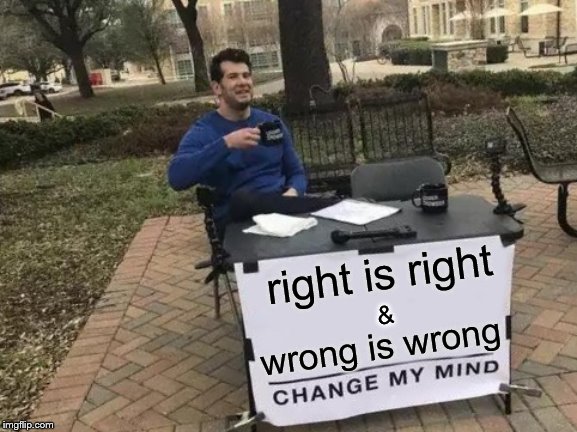 ole Karate lesson | right is right; &; wrong is wrong | image tagged in memes,change my mind,just right | made w/ Imgflip meme maker