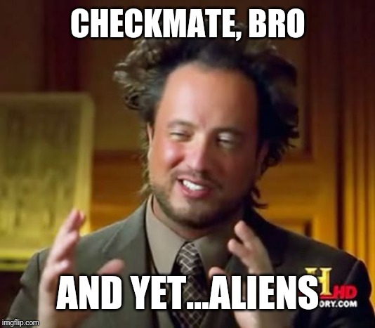 Ancient Aliens Meme | CHECKMATE, BRO; AND YET...ALIENS | image tagged in memes,ancient aliens | made w/ Imgflip meme maker