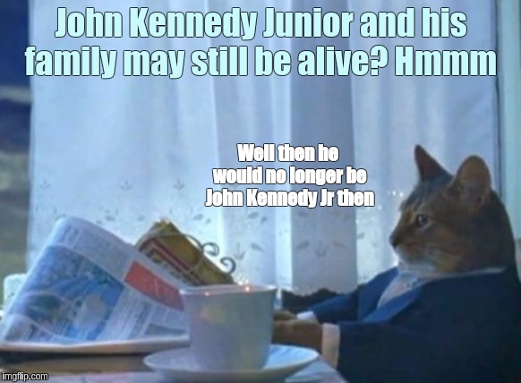 I Do Like Canal Boats I Should Buy A Boat Cat | John Kennedy Junior and his family may still be alive? Hmmm; Well then he would no longer be John Kennedy Jr then | image tagged in memes,i should buy a boat cat,the great awakening,jfk,cats,qanon | made w/ Imgflip meme maker