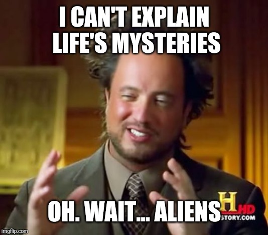 Ancient Aliens Meme | I CAN'T EXPLAIN LIFE'S MYSTERIES; OH. WAIT... ALIENS | image tagged in memes,ancient aliens | made w/ Imgflip meme maker