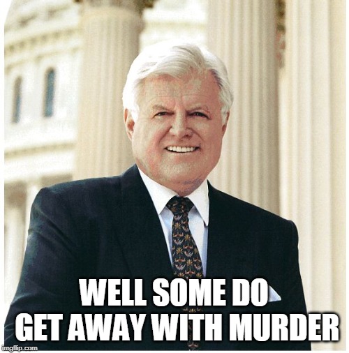 Ted Kennedy | WELL SOME DO GET AWAY WITH MURDER | image tagged in ted kennedy | made w/ Imgflip meme maker