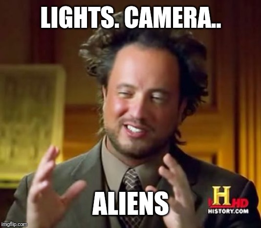 Ancient Aliens Meme | LIGHTS. CAMERA.. ALIENS | image tagged in memes,ancient aliens | made w/ Imgflip meme maker