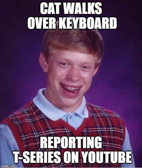 Bad Luck Brian Meme | CAT WALKS OVER KEYBOARD; REPORTING T-SERIES ON YOUTUBE | image tagged in memes,bad luck brian,t-series,pewdiepie,t series,youtube | made w/ Imgflip meme maker