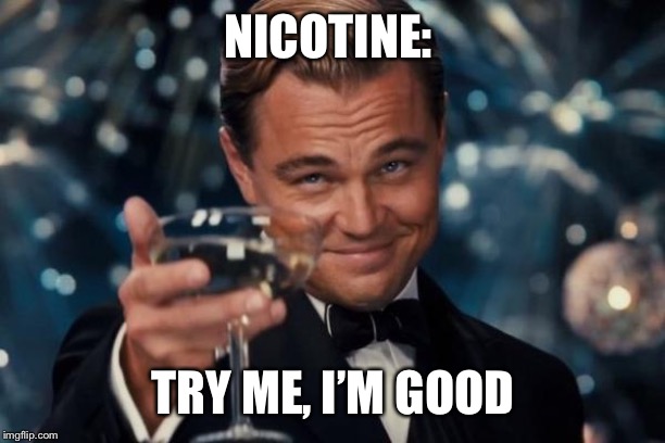 Leonardo Dicaprio Cheers | NICOTINE:; TRY ME, I’M GOOD | image tagged in memes,leonardo dicaprio cheers | made w/ Imgflip meme maker