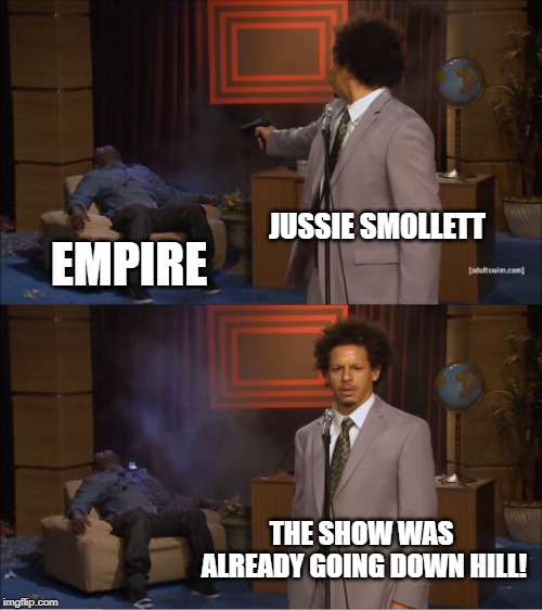 Jamal Did It | JUSSIE SMOLLETT; EMPIRE; THE SHOW WAS ALREADY GOING DOWN HILL! | image tagged in memes,who killed hannibal | made w/ Imgflip meme maker