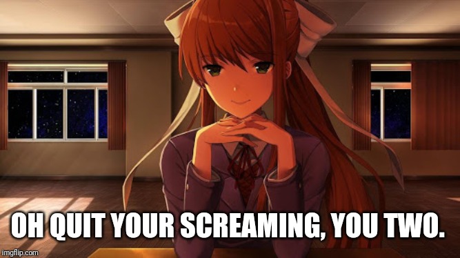 Monika(h) | OH QUIT YOUR SCREAMING, YOU TWO. | image tagged in monikah | made w/ Imgflip meme maker