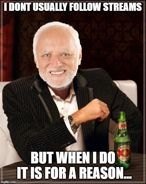 The Most Interesting Man In The World Meme | I DONT USUALLY FOLLOW STREAMS; BUT WHEN I DO IT IS FOR A REASON... | image tagged in memes,the most interesting man in the world | made w/ Imgflip meme maker