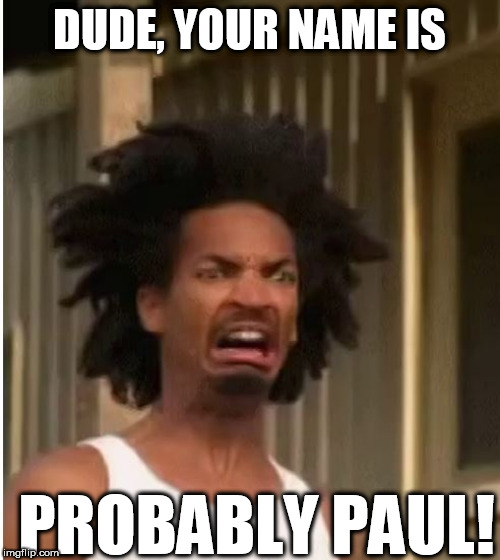 DUDE, YOUR NAME IS PROBABLY PAUL! | made w/ Imgflip meme maker