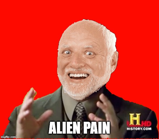 Alien Pain | ALIEN PAIN | image tagged in memes,funny,pain,hide the pain harold,aliens | made w/ Imgflip meme maker