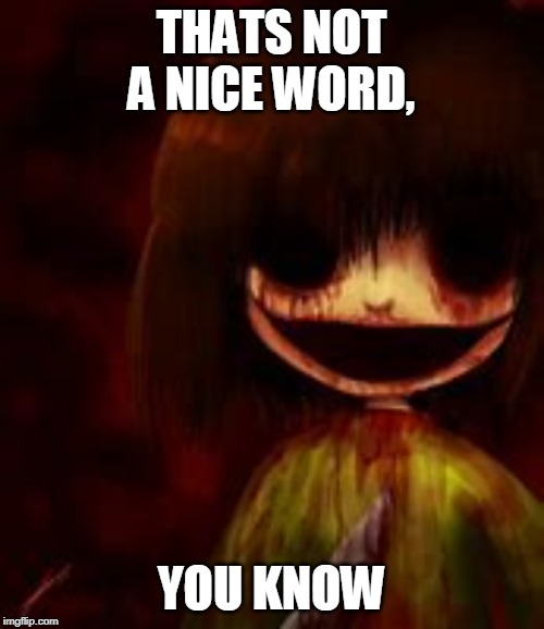 bloody chara | THATS NOT A NICE WORD, YOU KNOW | image tagged in bloody chara | made w/ Imgflip meme maker