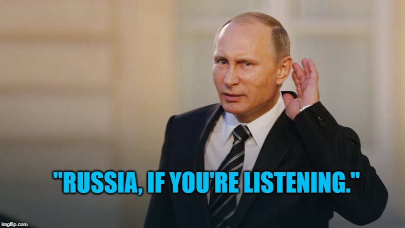 Putin is listening to you | "RUSSIA, IF YOU'RE LISTENING." | image tagged in putin is listening to you | made w/ Imgflip meme maker