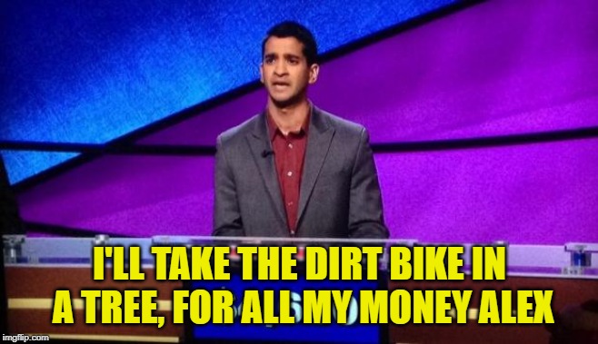 Zamir Jeopardy | I'LL TAKE THE DIRT BIKE IN A TREE, FOR ALL MY MONEY ALEX | image tagged in zamir jeopardy | made w/ Imgflip meme maker