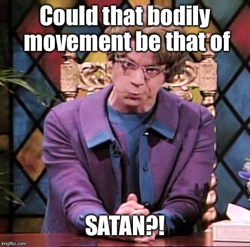 The Church Lady | Could that bodily movement be that of SATAN?! | image tagged in the church lady | made w/ Imgflip meme maker