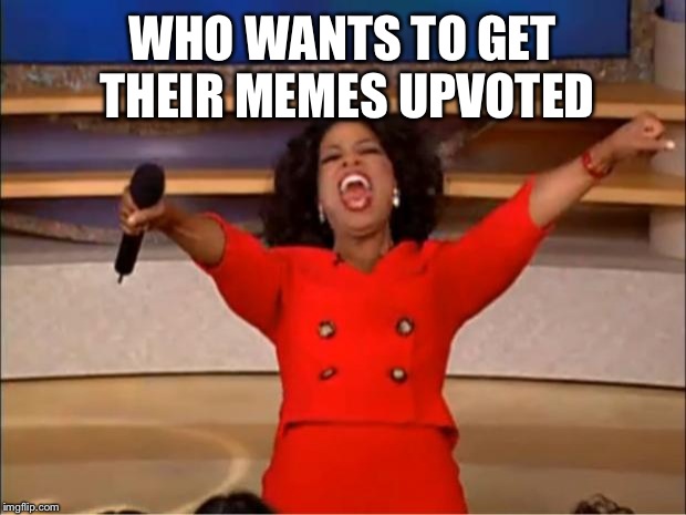 Oprah You Get A | WHO WANTS TO GET THEIR MEMES UPVOTED | image tagged in memes,oprah you get a | made w/ Imgflip meme maker