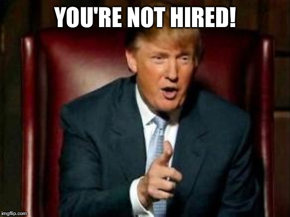 Donald Trump | YOU'RE NOT HIRED! | image tagged in donald trump | made w/ Imgflip meme maker