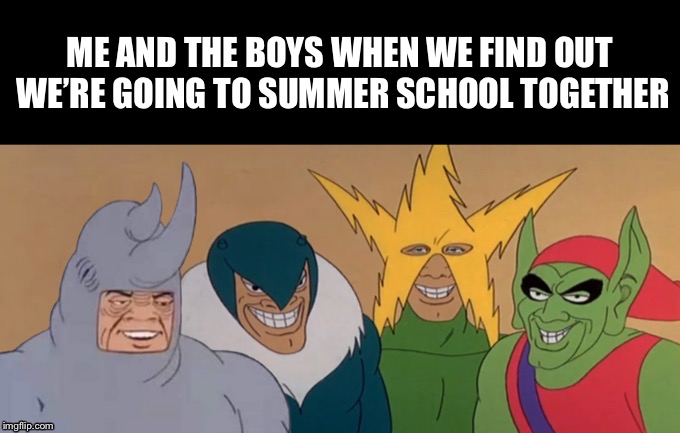 Me & The Boys | ME AND THE BOYS WHEN WE FIND OUT WE’RE GOING TO SUMMER SCHOOL TOGETHER | image tagged in me  the boys | made w/ Imgflip meme maker
