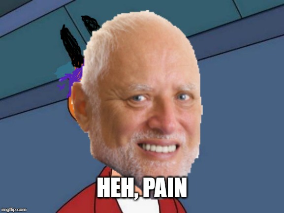 Pain | HEH, PAIN | image tagged in hide the pain harold,memes,funny,pain | made w/ Imgflip meme maker