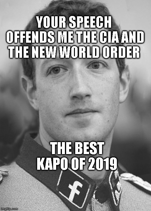 Zuckerberg Zuck Facebook | YOUR SPEECH OFFENDS ME THE CIA AND THE NEW WORLD ORDER; THE BEST KAPO OF 2019 | image tagged in zuckerberg zuck facebook | made w/ Imgflip meme maker