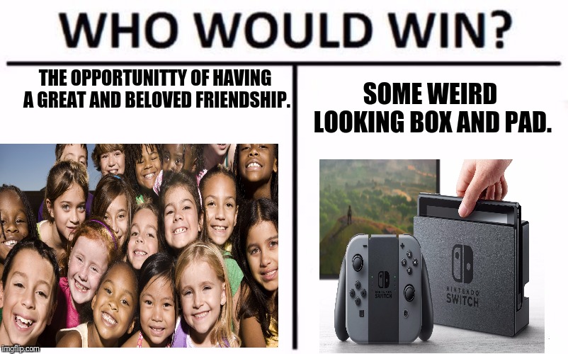 Will video games invade people? Find out here for 1 upvote! | THE OPPORTUNITTY OF HAVING A GREAT AND BELOVED FRIENDSHIP. SOME WEIRD LOOKING BOX AND PAD. | image tagged in memes,who would win | made w/ Imgflip meme maker