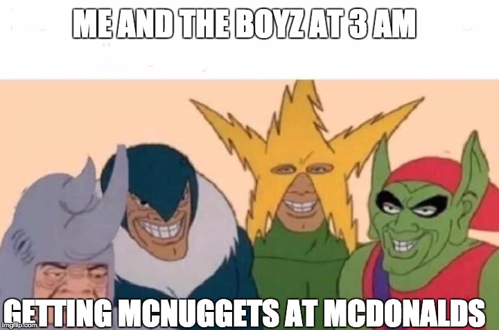 Me And The Boys Meme | ME AND THE BOYZ AT 3 AM; GETTING MCNUGGETS AT MCDONALDS | image tagged in me and the boys | made w/ Imgflip meme maker