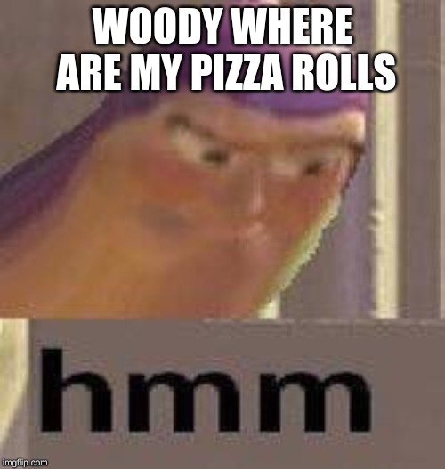 Buzz Lightyear Hmm | WOODY WHERE ARE MY PIZZA ROLLS | image tagged in buzz lightyear hmm | made w/ Imgflip meme maker