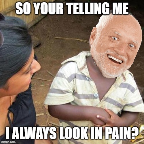 Third World Skeptical Kid | SO YOUR TELLING ME; I ALWAYS LOOK IN PAIN? | image tagged in memes,third world skeptical kid,so youre telling me,pain,funny,hide the pain harold | made w/ Imgflip meme maker