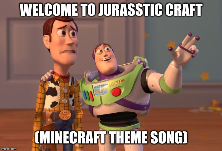 X, X Everywhere | WELCOME TO JURASSTIC CRAFT; (MINECRAFT THEME SONG) | image tagged in memes,x x everywhere | made w/ Imgflip meme maker