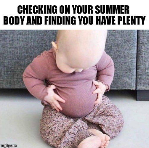 The Summer Dad Bod | CHECKING ON YOUR SUMMER BODY AND FINDING YOU HAVE PLENTY | image tagged in baby,summer,dad | made w/ Imgflip meme maker