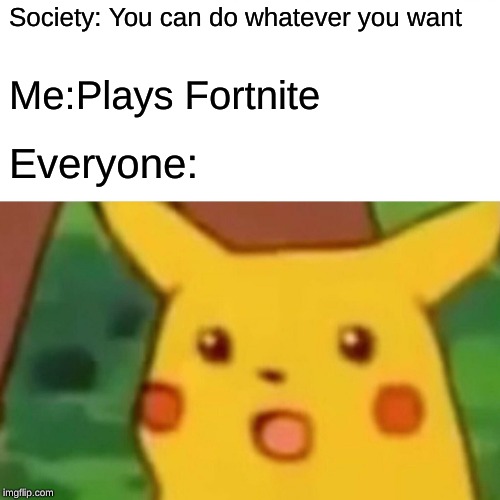 Surprised Pikachu | Society: You can do whatever you want; Me:Plays Fortnite; Everyone: | image tagged in memes,surprised pikachu | made w/ Imgflip meme maker