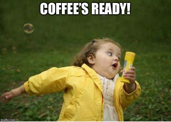 Chubby Bubbles Girl | COFFEE’S READY! | image tagged in memes,chubby bubbles girl | made w/ Imgflip meme maker