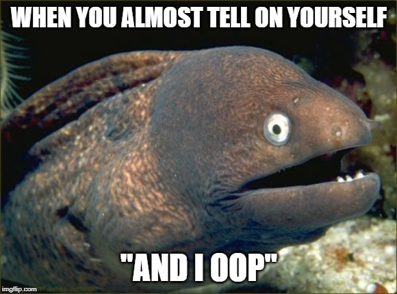 Bad Joke Eel Meme | WHEN YOU ALMOST TELL ON YOURSELF; "AND I OOP" | image tagged in memes,bad joke eel | made w/ Imgflip meme maker