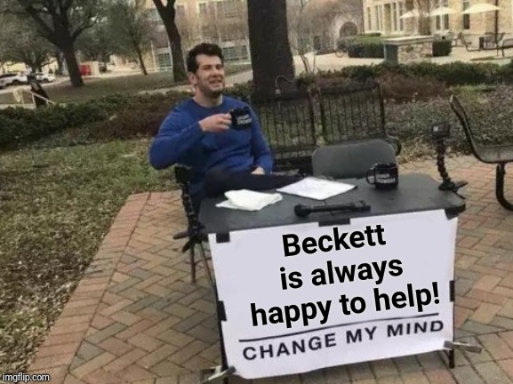 Change My Mind Meme | Beckett is always happy to help! | image tagged in memes,change my mind | made w/ Imgflip meme maker