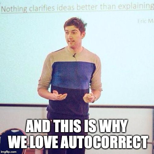 And This is why | AND THIS IS WHY WE LOVE AUTOCORRECT | image tagged in and this is why | made w/ Imgflip meme maker