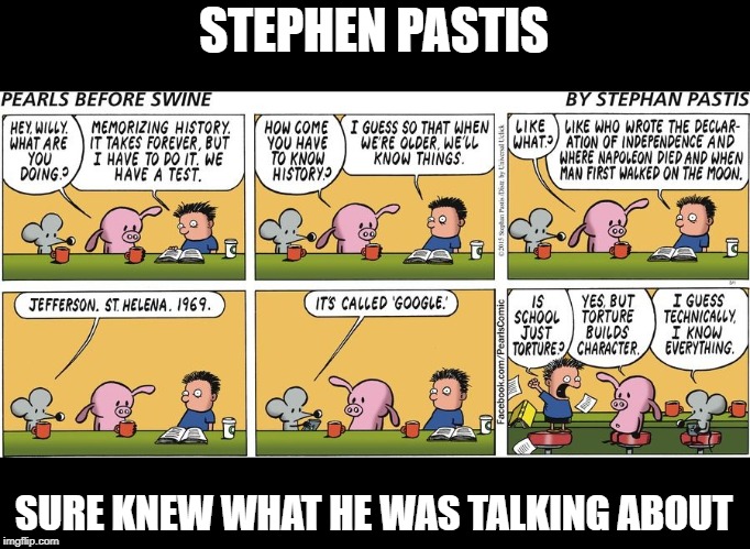 STEPHEN PASTIS; SURE KNEW WHAT HE WAS TALKING ABOUT | made w/ Imgflip meme maker