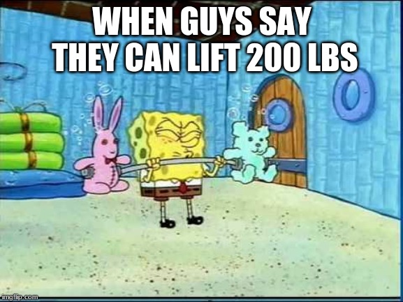 Workout Wimmp Spongebob | WHEN GUYS SAY THEY CAN LIFT 200 LBS | image tagged in workout wimmp spongebob | made w/ Imgflip meme maker