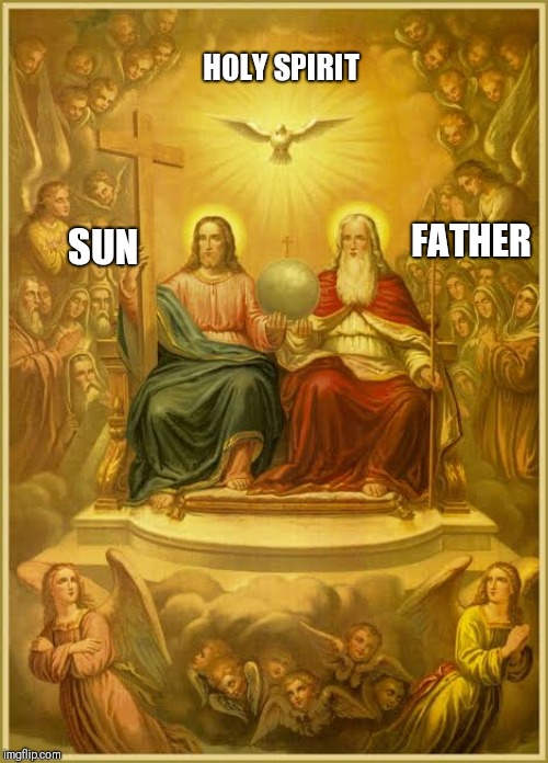 Holy Trinity | FATHER SUN HOLY SPIRIT | image tagged in holy trinity | made w/ Imgflip meme maker
