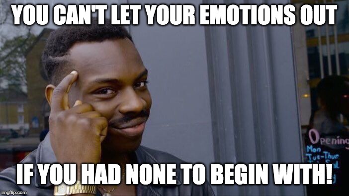 Roll Safe Think About It Meme | YOU CAN'T LET YOUR EMOTIONS OUT IF YOU HAD NONE TO BEGIN WITH! | image tagged in memes,roll safe think about it | made w/ Imgflip meme maker