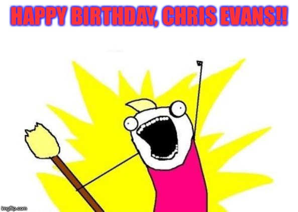 That’s right, it’s today! 6/13 | HAPPY BIRTHDAY, CHRIS EVANS!! | image tagged in memes,x all the y,chris evans,happy birthday | made w/ Imgflip meme maker